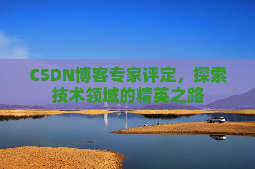 CSDN博客专家评定，探索技术领域的精英之路
