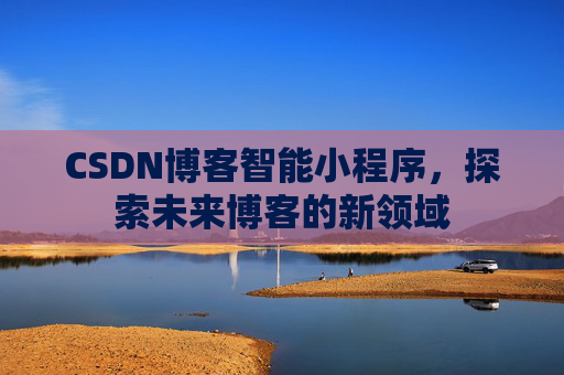 CSDN博客智能小程序，探索未来博客的新领域